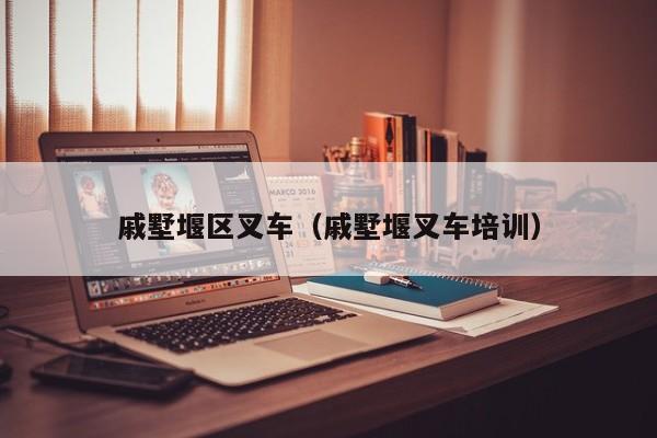 戚墅堰区叉车(戚墅堰叉车培训)